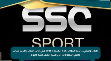 إعلان رسمي.. تردد قنوات SSC الجديدة 2025 على نايل سات وعرب سات وأهم البطولات الرياضية المعروضة اليوم